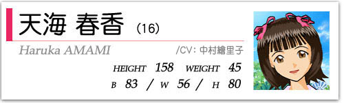 天海春香(16)  HEIGHT:158 WEIGHT:45  B83/W56/H80  CV:中村繪里子