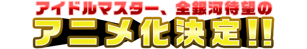 アイドルマスター、全銀河待望のアニメ化決定！！