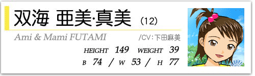 双海亜美・真美(12)  HEIGHT:149 WEIGHT:39  B74/W53/H77  CV:下田麻美