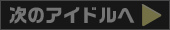 次のアイドルへ
