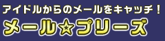 アイドルからのメールをキャッチ！ メール☆プリーズ