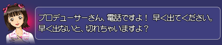 春香「プロデューサーさん、電話ですよ！　早く出てください。早く出ないと、切れちゃいますよ？」