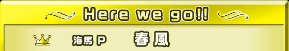「Here we go!!」海馬Ｐ／春風