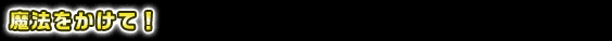 魔法をかけて！