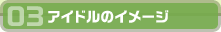 03アイドルのイメージ