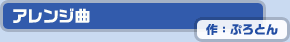 アレンジ曲　作：ぷろとん