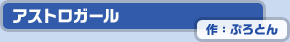 アストロガール　作：ぷろとん
