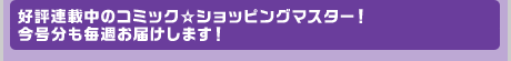 好評連載中のコミック☆ショッピングマスター！今月号も毎週お届けします！