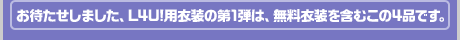 お待たせしました、L4U!用衣装の第1弾は、無料衣装を含むこの4品です。